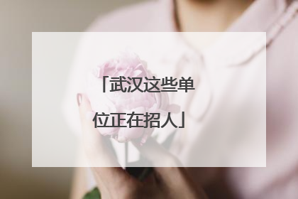 武汉这些单位正在招人
