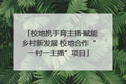 校地携手育主播·赋能乡村新发展 校地合作“一村一主播”项目