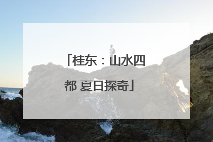 桂东：山水四都 夏日探奇