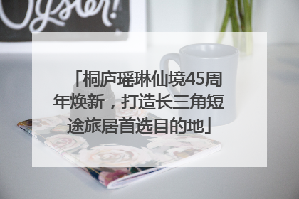 桐庐瑶琳仙境45周年焕新，打造长三角短途旅居首选目的地