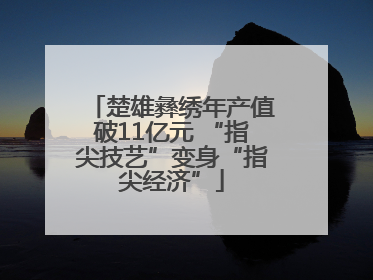 楚雄彝绣年产值破11亿元 “指尖技艺”变身“指尖经济”