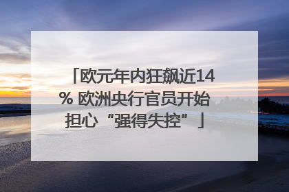 欧元年内狂飙近14% 欧洲央行官员开始担心“强得失控”