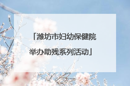 潍坊市妇幼保健院举办助残系列活动