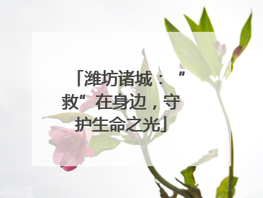 潍坊诸城：“救”在身边，守护生命之光