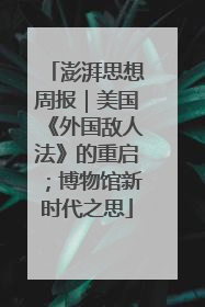 澎湃思想周报｜美国《外国敌人法》的重启；博物馆新时代之思