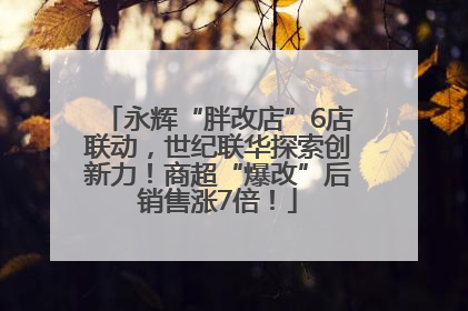 永辉“胖改店”6店联动，世纪联华探索创新力！商超“爆改”后销售涨7倍！