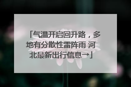 气温开启回升路，多地有分散性雷阵雨 河北最新出行信息→