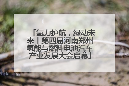 氢力护航，绿动未来丨第四届河南郑州氢能与燃料电池汽车产业发展大会启幕
