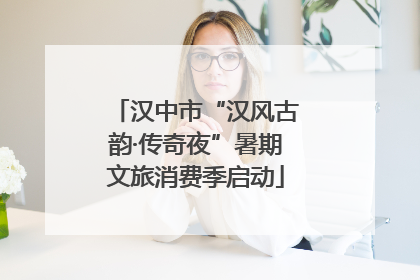 汉中市“汉风古韵·传奇夜”暑期文旅消费季启动