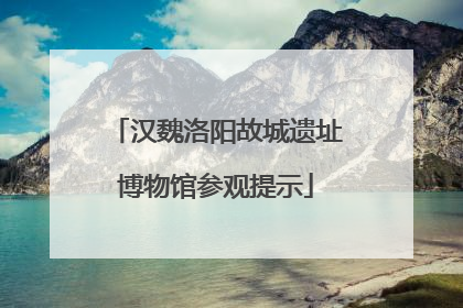 汉魏洛阳故城遗址博物馆参观提示
