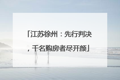 江苏徐州：先行判决，千名购房者尽开颜