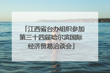 江西省台办组织参加第三十四届哈尔滨国际经济贸易洽谈会