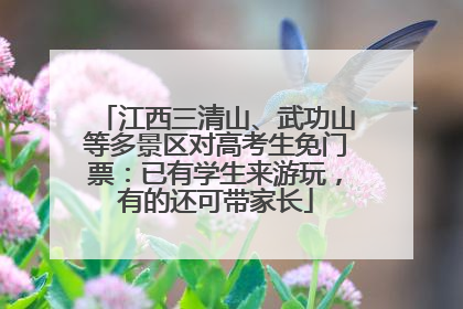 江西三清山、武功山等多景区对高考生免门票：已有学生来游玩，有的还可带家长