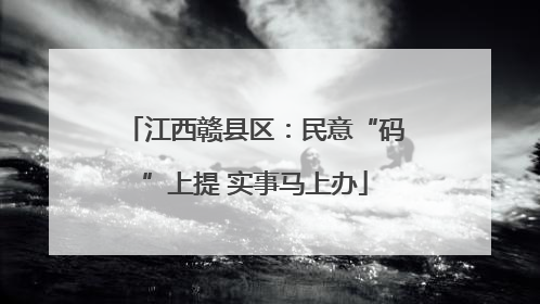 江西赣县区：民意“码”上提 实事马上办