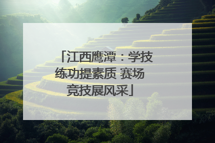 江西鹰潭：学技练功提素质 赛场竞技展风采