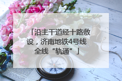 沿主干道经十路敷设，济南地铁4号线全线“轨通”