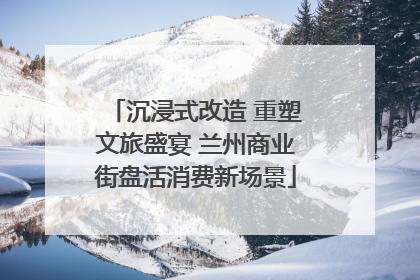沉浸式改造 重塑文旅盛宴 兰州商业街盘活消费新场景