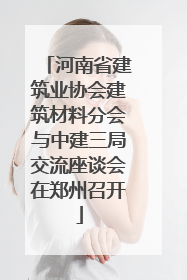 河南省建筑业协会建筑材料分会与中建三局交流座谈会在郑州召开