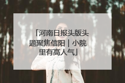 河南日报头版头题聚焦信阳｜小院里有高人气
