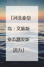 河北秦皇岛：文旅新业态激发新活力