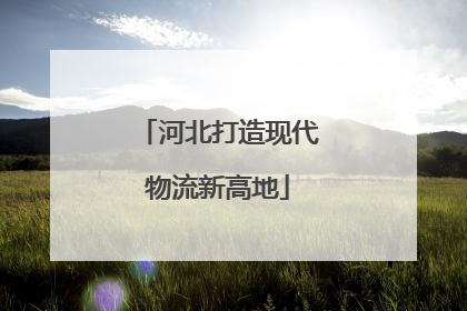 河北打造现代物流新高地