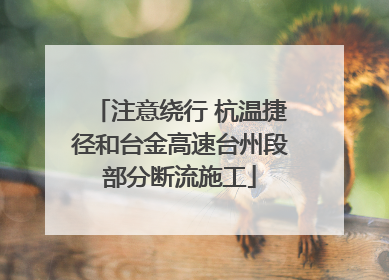 注意绕行 杭温捷径和台金高速台州段部分断流施工