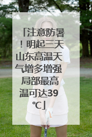 注意防暑！明起三天山东高温天气增多增强 局部最高温可达39℃