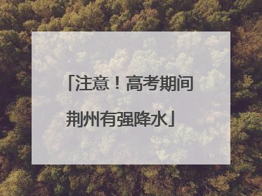 注意！高考期间荆州有强降水