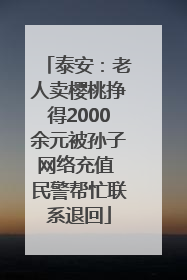 泰安：老人卖樱桃挣得2000余元被孙子网络充值 民警帮忙联系退回