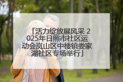 活力绽放展风采 2025年日照市社区运动会岚山区中楼镇娄家湖社区专场举行