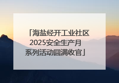 海盐经开工业社区2025安全生产月系列活动圆满收官