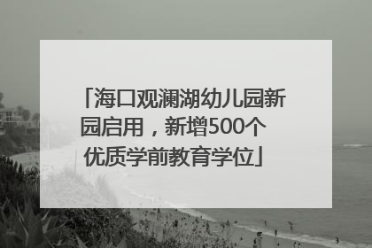 海口观澜湖幼儿园新园启用，新增500个优质学前教育学位