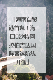 海南自贸港首条！海口⇌沙特阿拉伯吉达国际客运航线开通