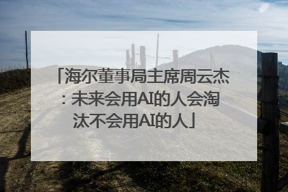 海尔董事局主席周云杰：未来会用AI的人会淘汰不会用AI的人