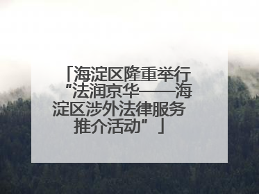 海淀区隆重举行“法润京华——海淀区涉外法律服务推介活动”