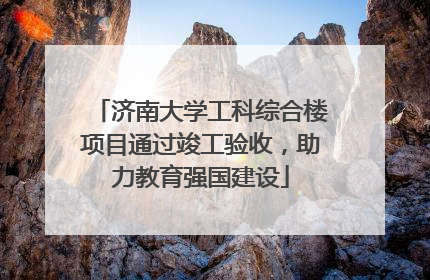济南大学工科综合楼项目通过竣工验收，助力教育强国建设