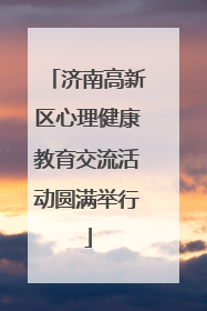 济南高新区心理健康教育交流活动圆满举行