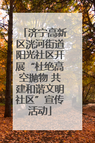 济宁高新区洸河街道阳光社区开展“杜绝高空抛物 共建和谐文明社区”宣传活动