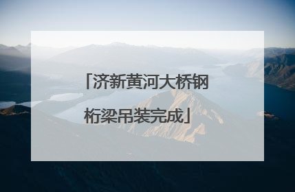 济新黄河大桥钢桁梁吊装完成