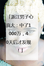 浙江男子心真大：中了1000万，40天后才发现！