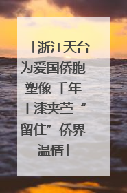 浙江天台为爱国侨胞塑像 千年干漆夹苎“留住”侨界温情