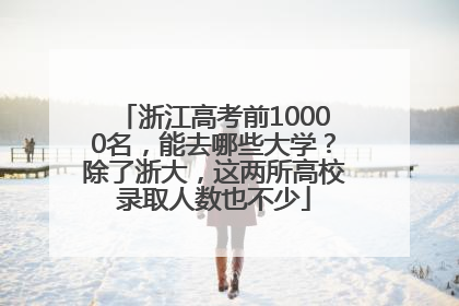 浙江高考前10000名，能去哪些大学？除了浙大，这两所高校录取人数也不少