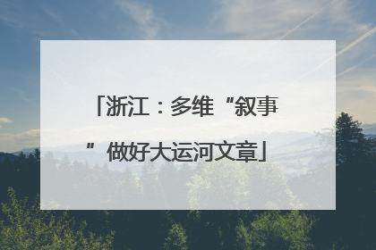 浙江：多维“叙事”做好大运河文章