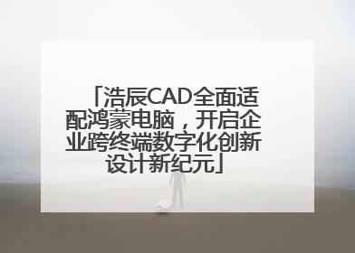 浩辰CAD全面适配鸿蒙电脑，开启企业跨终端数字化创新设计新纪元