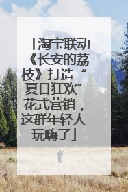 淘宝联动《长安的荔枝》打造“夏日狂欢”花式营销，这群年轻人玩嗨了