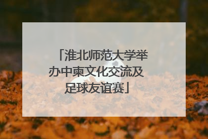 淮北师范大学举办中柬文化交流及足球友谊赛