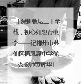 深耕教坛三十余载，初心如磐育桃李——记郴州市苏仙区栖凤渡中学优秀教师黄辉华