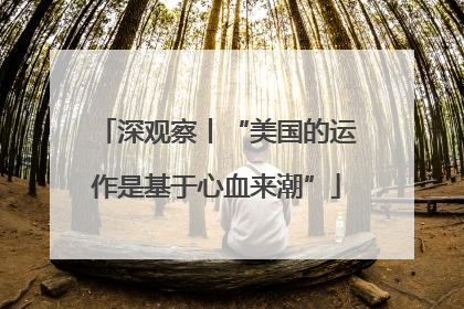 深观察丨“美国的运作是基于心血来潮”