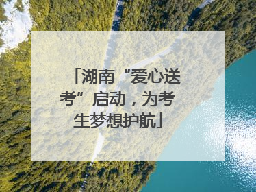 湖南“爱心送考”启动，为考生梦想护航