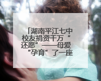 湖南平江七中校友捐资千万“还愿”——母爱“孕育”了一座图书馆